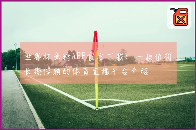 世界杯竞猜APP官方下载：一款值得长期信赖的体育直播平台介绍