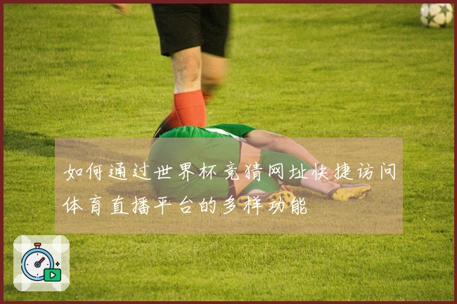 如何通过世界杯竞猜网址快捷访问体育直播平台的多样功能