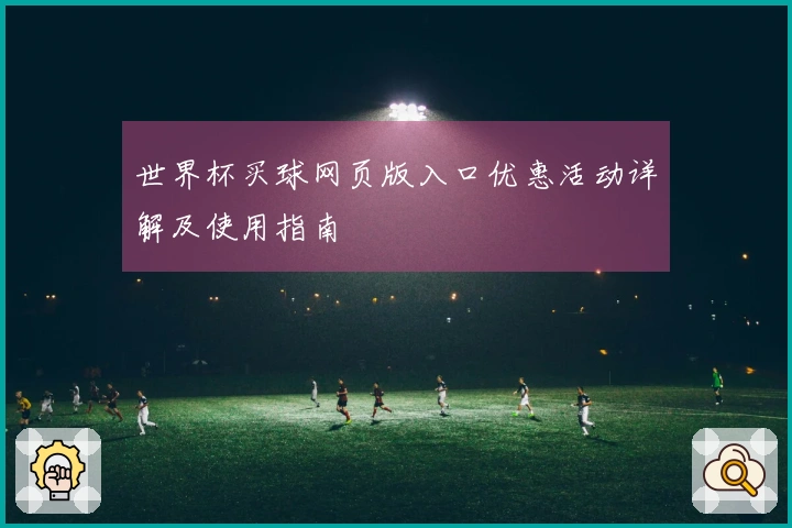 世界杯买球网页版入口优惠活动详解及使用指南