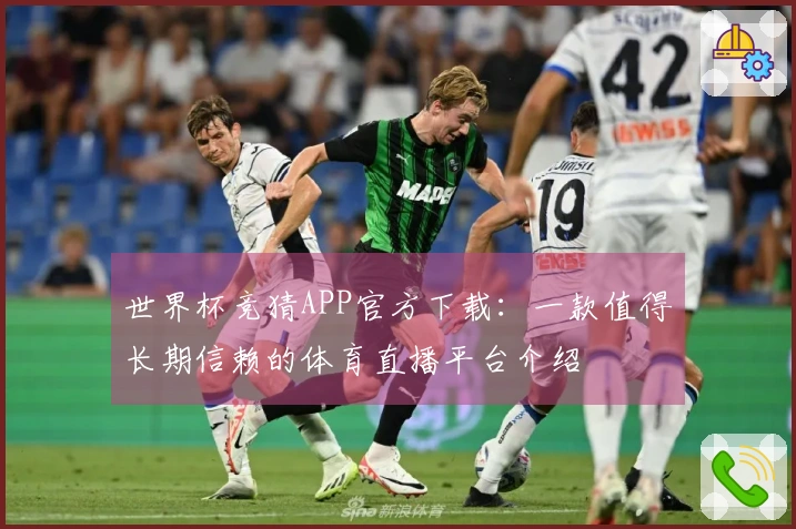 世界杯竞猜APP官方下载：一款值得长期信赖的体育直播平台介绍