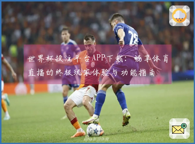 世界杯投注平台APP下载：畅享体育直播的终极玩家体验与功能指南