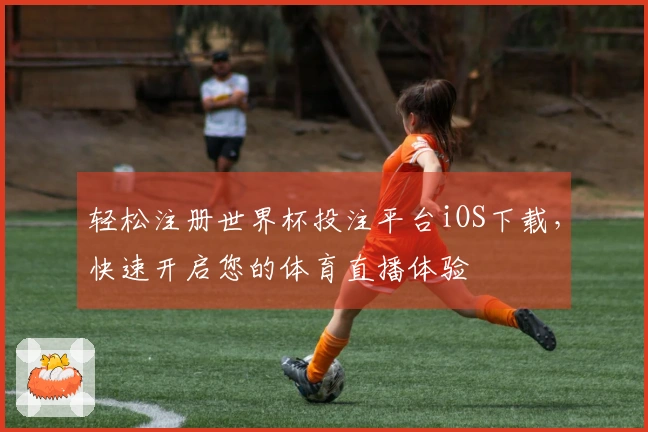 轻松注册世界杯投注平台iOS下载，快速开启您的体育直播体验