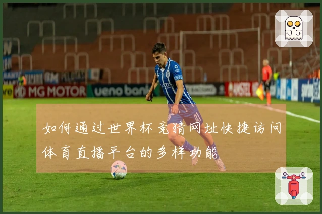 如何通过世界杯竞猜网址快捷访问体育直播平台的多样功能