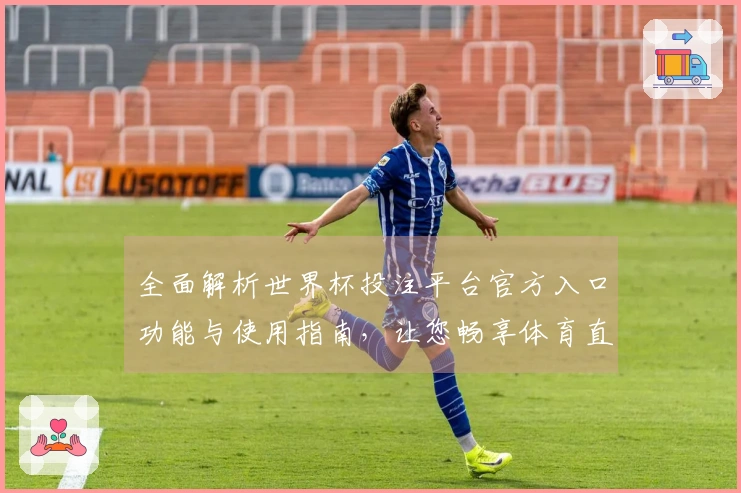 全面解析世界杯投注平台官方入口功能与使用指南，让您畅享体育直播体验