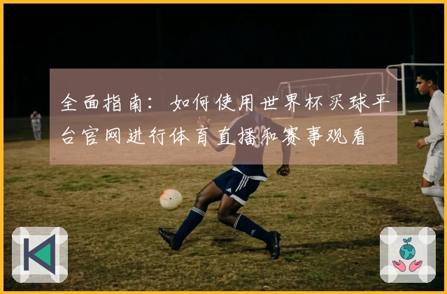 全面指南：如何使用世界杯买球平台官网进行体育直播和赛事观看