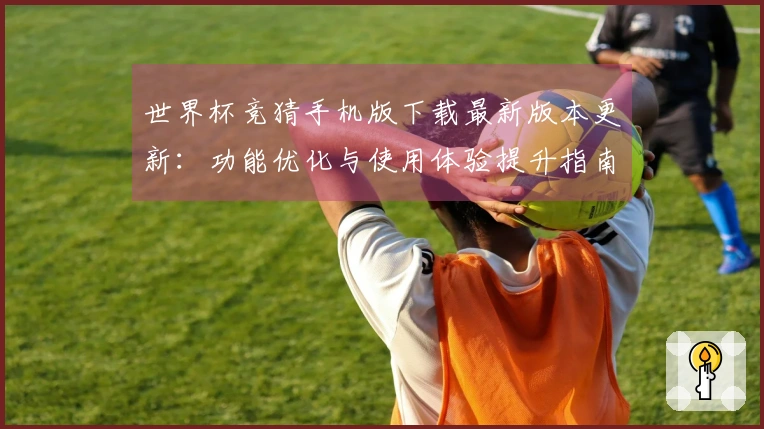 世界杯竞猜手机版下载最新版本更新：功能优化与使用体验提升指南