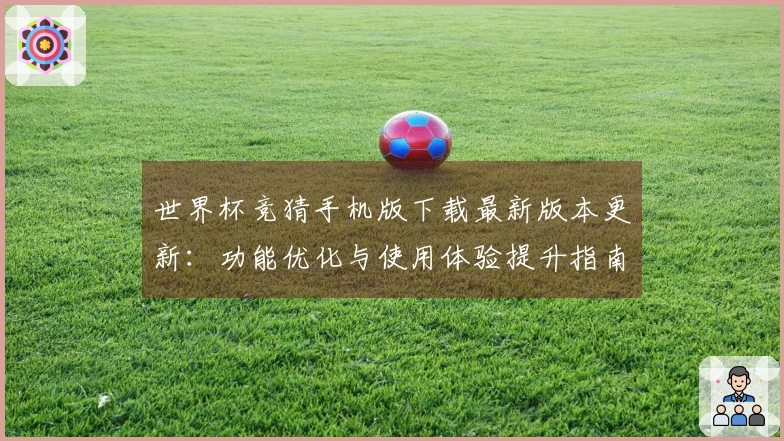 世界杯竞猜手机版下载最新版本更新：功能优化与使用体验提升指南